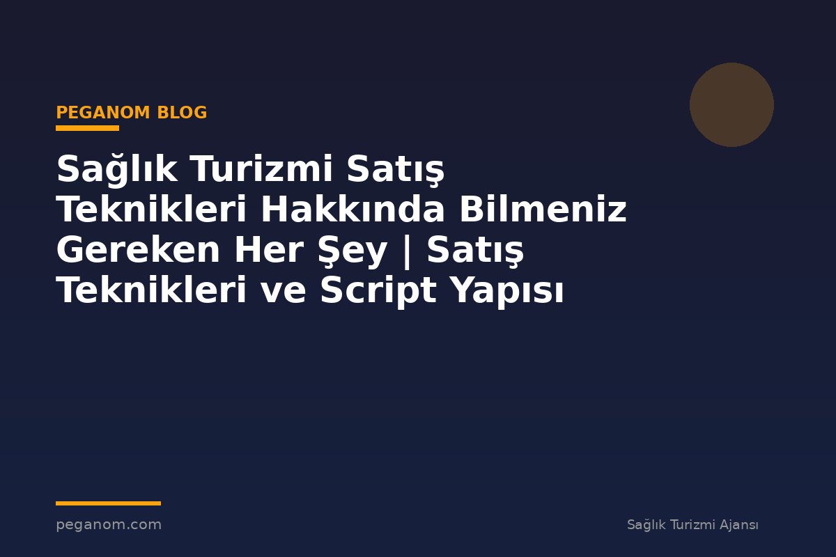 Sağlık Turizmi Satış Teknikleri Hakkında Bilmeniz Gereken Her Şey | Satış Teknikleri ve Script Yapısı