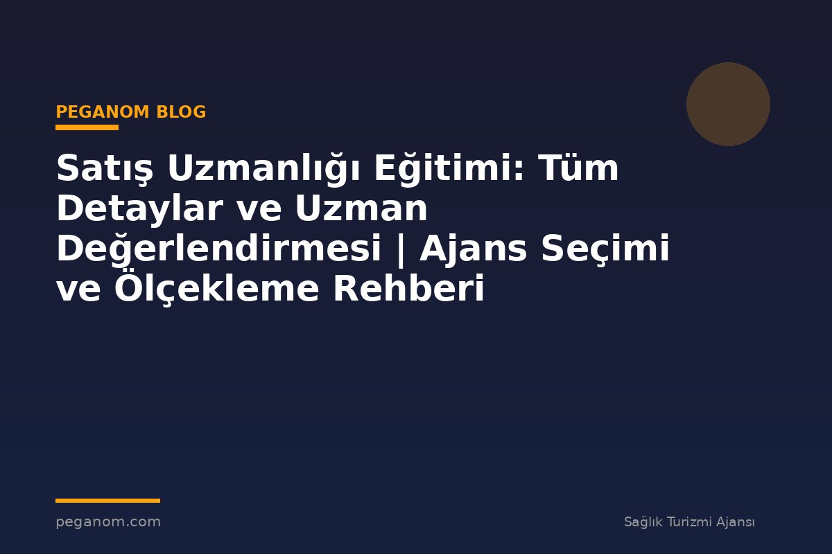 Satış Uzmanlığı Eğitimi: Tüm Detaylar ve Uzman Değerlendirmesi | Ajans Seçimi ve Ölçekleme Rehberi