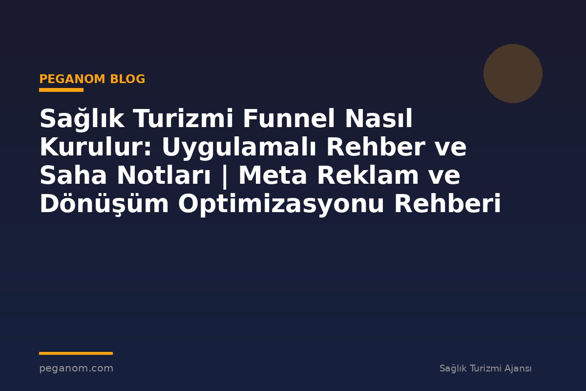 Sağlık Turizmi Funnel Nasıl Kurulur: Uygulamalı Rehber ve Saha Notları | Meta Reklam ve Dönüşüm Optimizasyonu Rehberi
