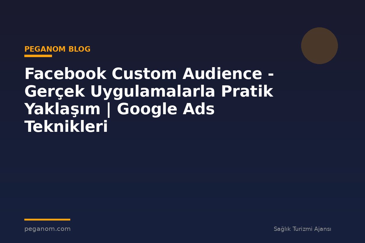 Facebook Custom Audience - Gerçek Uygulamalarla Pratik Yaklaşım | Google Ads Teknikleri