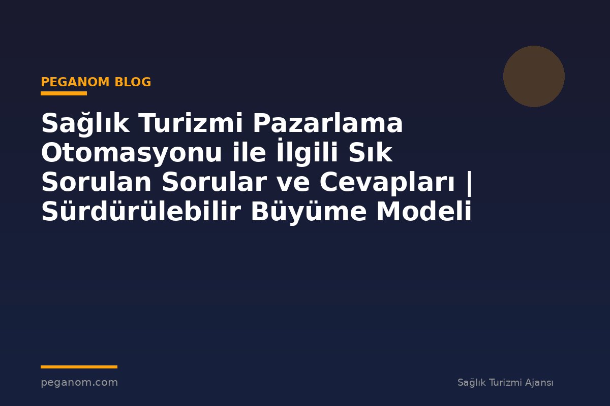 Sağlık Turizmi Pazarlama Otomasyonu ile İlgili Sık Sorulan Sorular ve Cevapları | Sürdürülebilir Büyüme Modeli