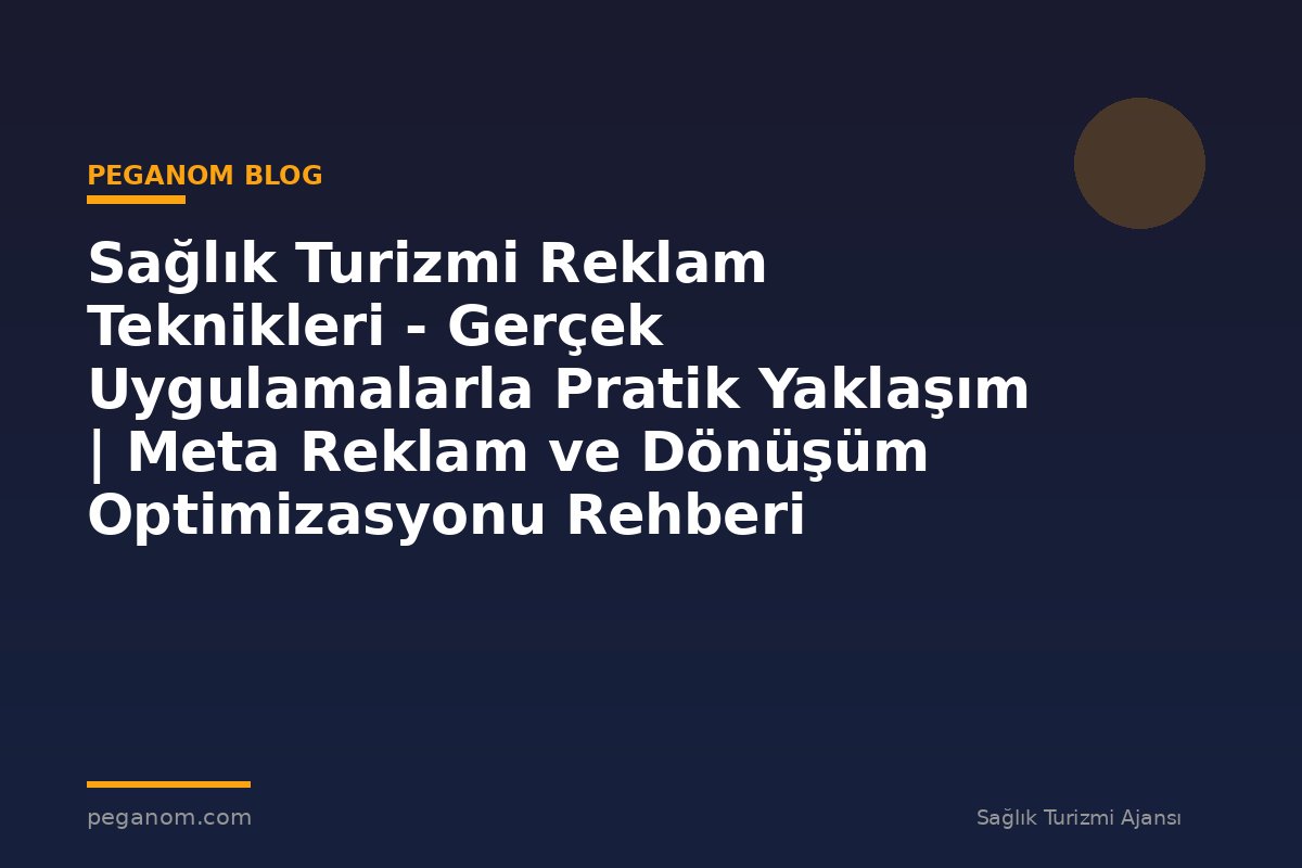 Sağlık Turizmi Reklam Teknikleri - Gerçek Uygulamalarla Pratik Yaklaşım | Meta Reklam ve Dönüşüm Optimizasyonu Rehberi