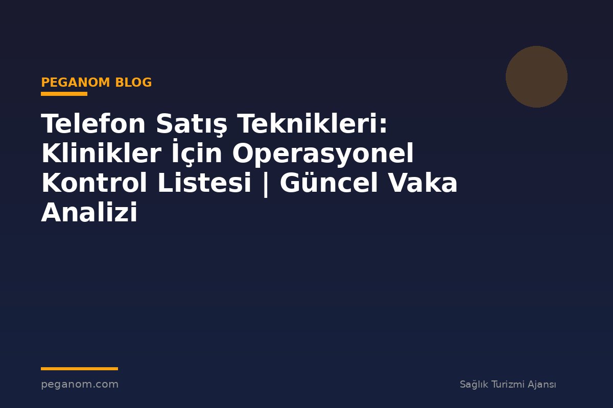 Telefon Satış Teknikleri: Klinikler İçin Operasyonel Kontrol Listesi | Güncel Vaka Analizi