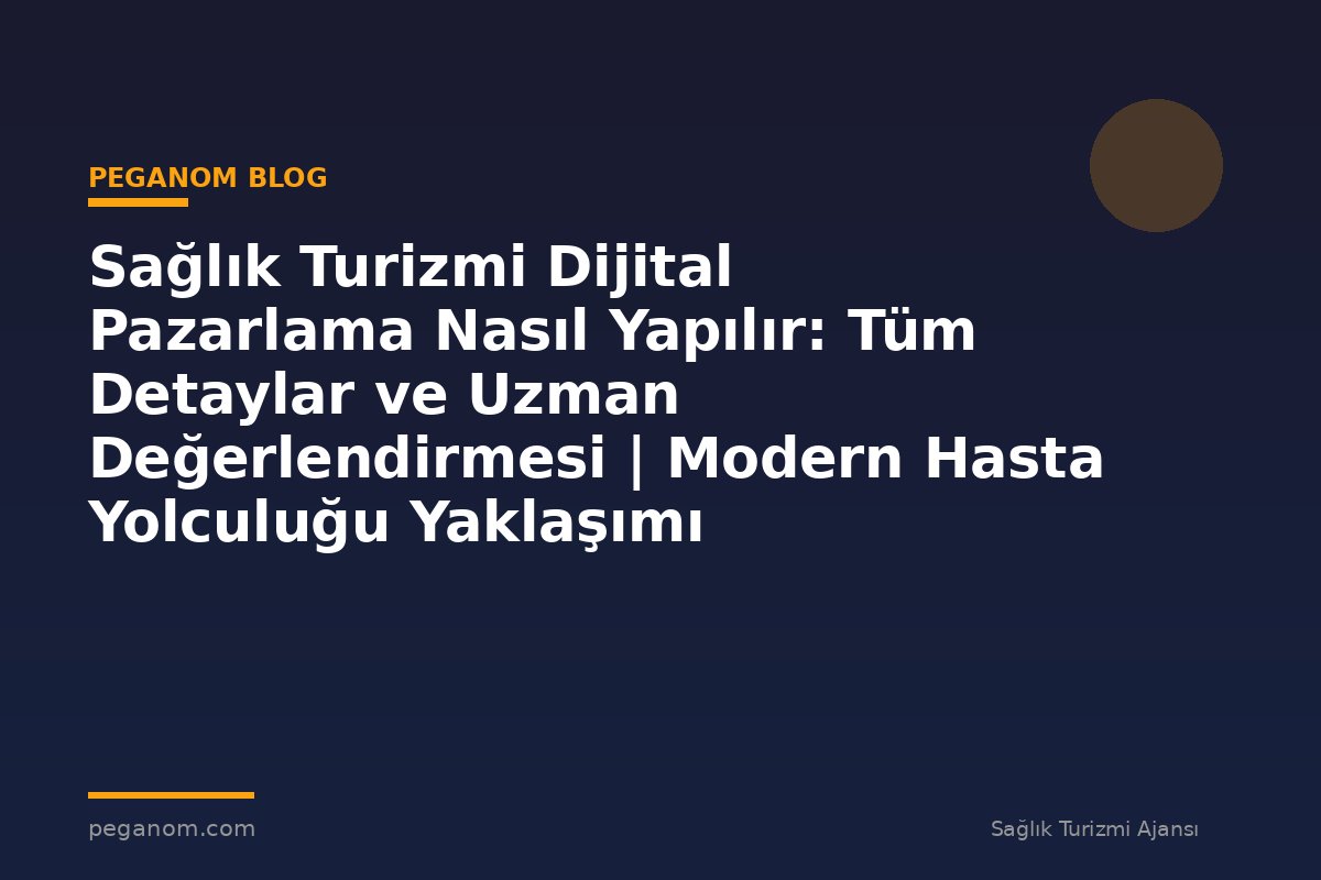 Sağlık Turizmi Dijital Pazarlama Nasıl Yapılır: Tüm Detaylar ve Uzman Değerlendirmesi | Modern Hasta Yolculuğu Yaklaşımı