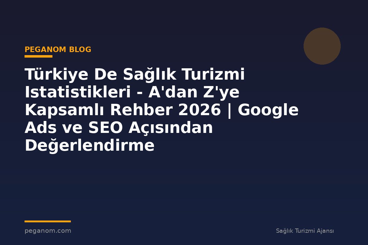 Türkiye De Sağlık Turizmi Istatistikleri - A'dan Z'ye Kapsamlı Rehber 2026 | Google Ads ve SEO Açısından Değerlendirme
