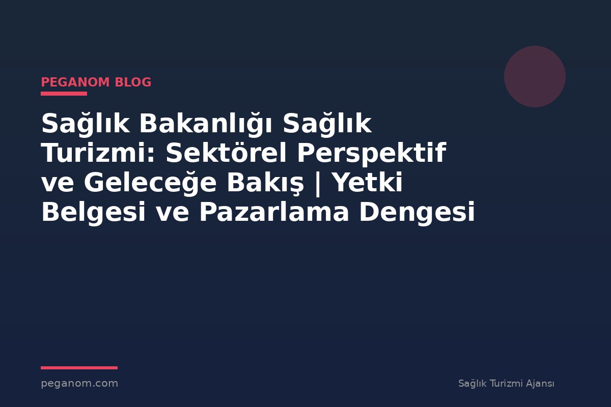 Sağlık Bakanlığı Sağlık Turizmi: Sektörel Perspektif ve Geleceğe Bakış | Yetki Belgesi ve Pazarlama Dengesi