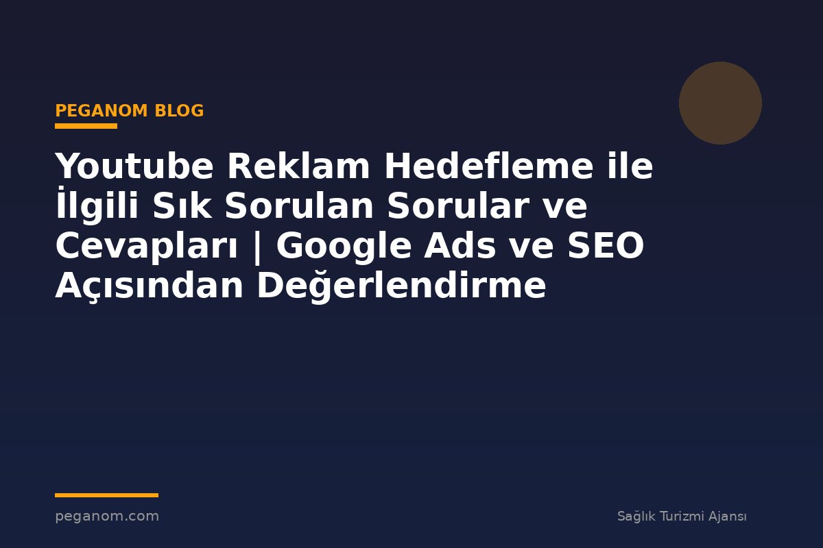 Youtube Reklam Hedefleme ile İlgili Sık Sorulan Sorular ve Cevapları | Google Ads ve SEO Açısından Değerlendirme