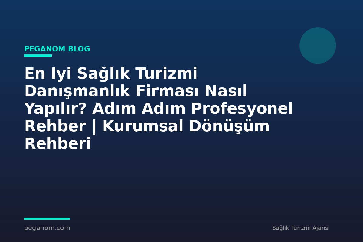 En Iyi Sağlık Turizmi Danışmanlık Firması Nasıl Yapılır? Adım Adım Profesyonel Rehber | Kurumsal Dönüşüm Rehberi