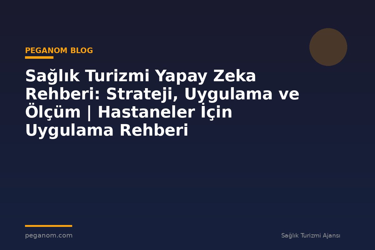 Sağlık Turizmi Yapay Zeka Rehberi: Strateji, Uygulama ve Ölçüm | Hastaneler İçin Uygulama Rehberi