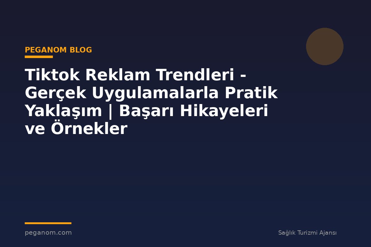 Tiktok Reklam Trendleri - Gerçek Uygulamalarla Pratik Yaklaşım | Başarı Hikayeleri ve Örnekler