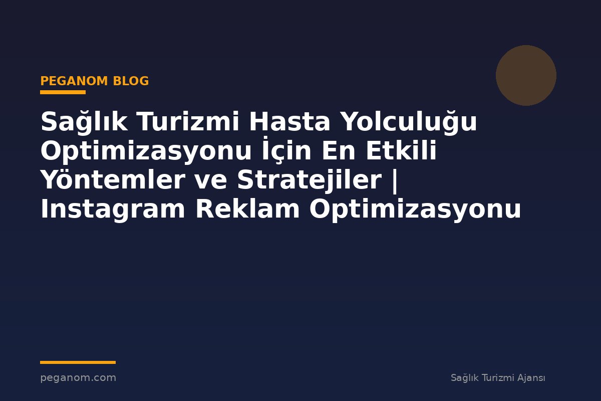 Sağlık Turizmi Hasta Yolculuğu Optimizasyonu İçin En Etkili Yöntemler ve Stratejiler | Instagram Reklam Optimizasyonu
