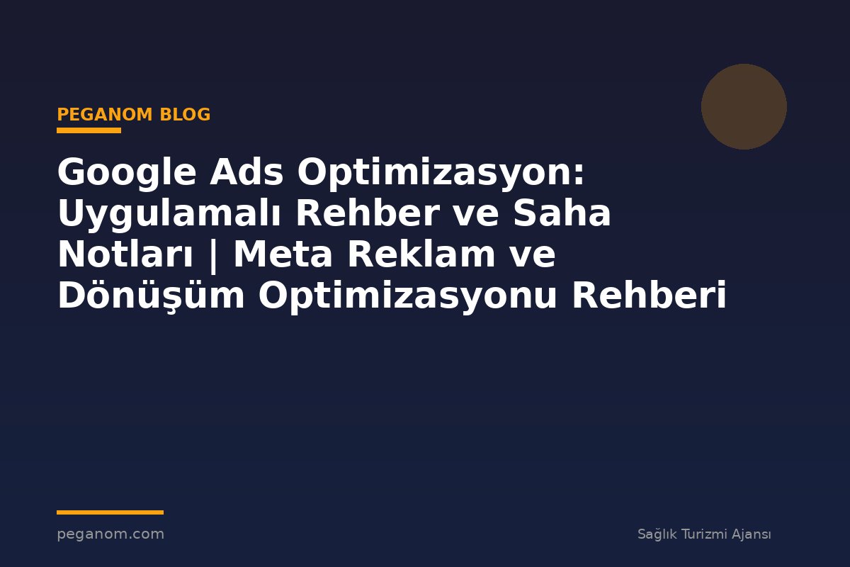 Google Ads Optimizasyon: Uygulamalı Rehber ve Saha Notları | Meta Reklam ve Dönüşüm Optimizasyonu Rehberi