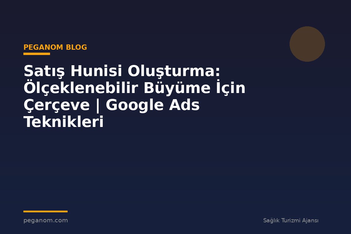 Satış Hunisi Oluşturma: Ölçeklenebilir Büyüme İçin Çerçeve | Google Ads Teknikleri
