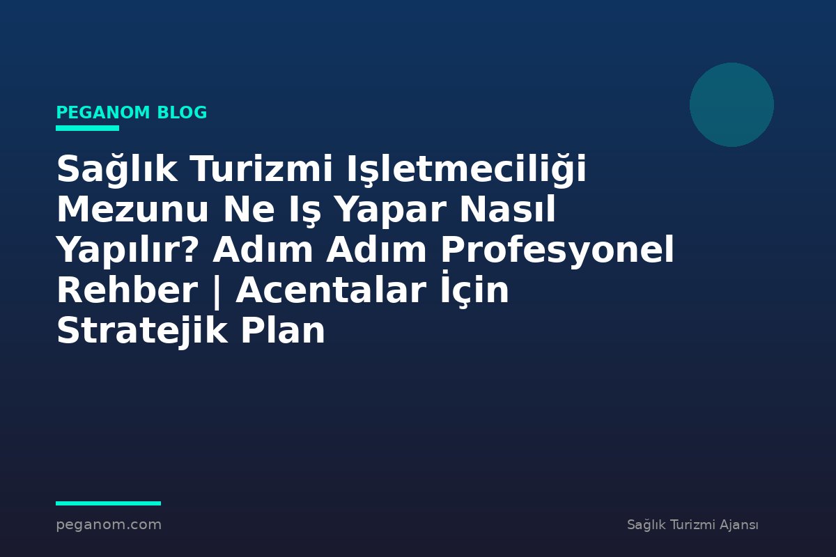 Sağlık Turizmi Işletmeciliği Mezunu Ne Iş Yapar Nasıl Yapılır? Adım Adım Profesyonel Rehber | Acentalar İçin Stratejik Plan