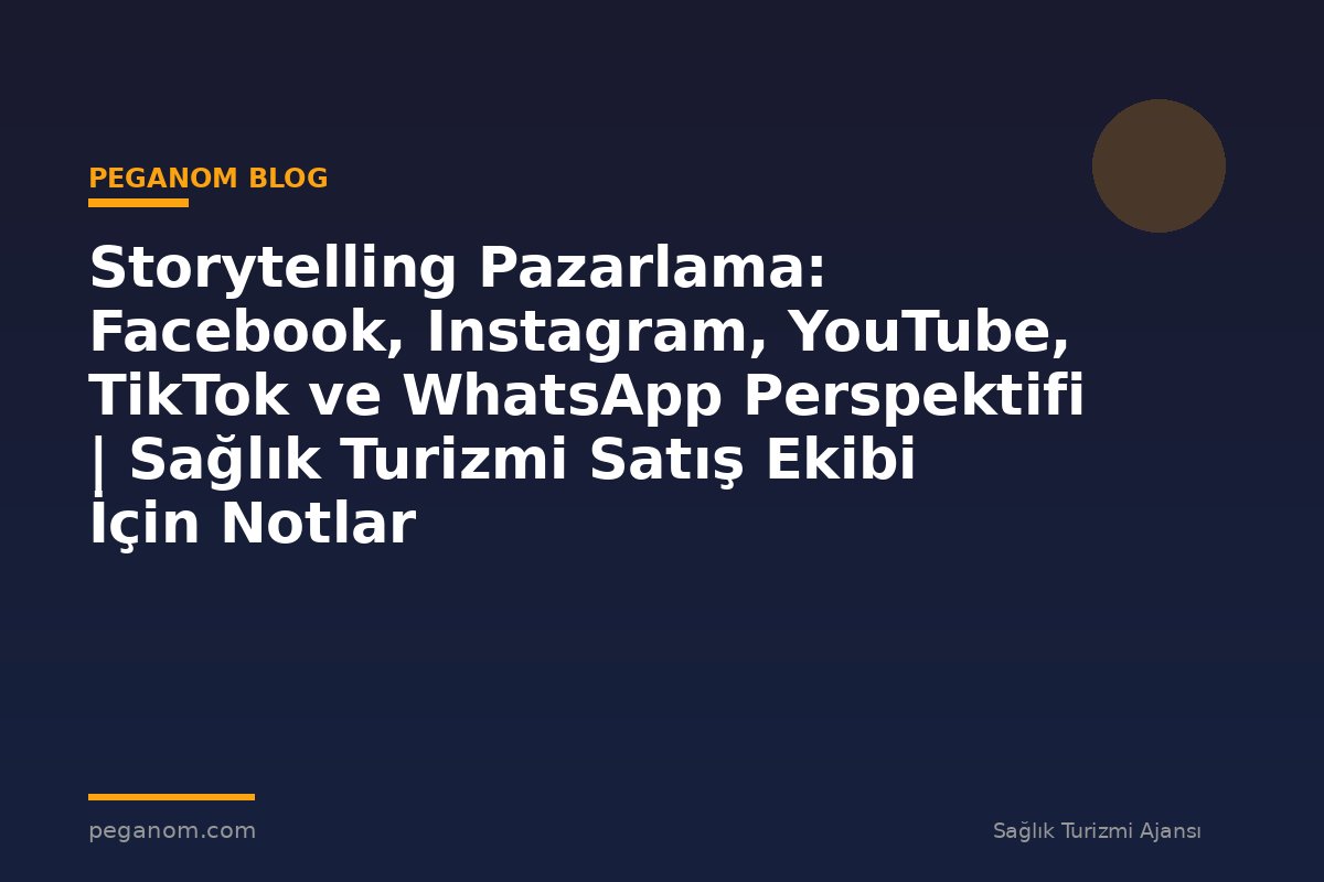 Storytelling Pazarlama: Facebook, Instagram, YouTube, TikTok ve WhatsApp Perspektifi | Sağlık Turizmi Satış Ekibi İçin Notlar