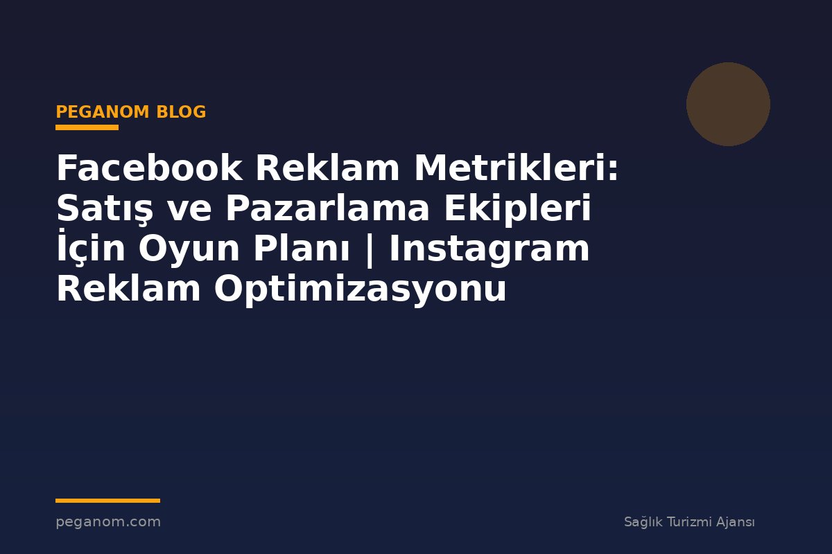 Facebook Reklam Metrikleri: Satış ve Pazarlama Ekipleri İçin Oyun Planı | Instagram Reklam Optimizasyonu
