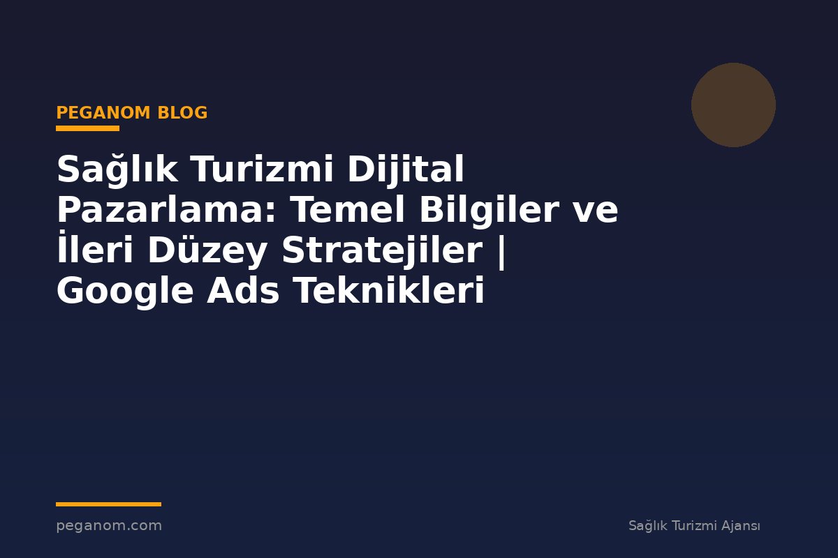 Sağlık Turizmi Dijital Pazarlama: Temel Bilgiler ve İleri Düzey Stratejiler | Google Ads Teknikleri