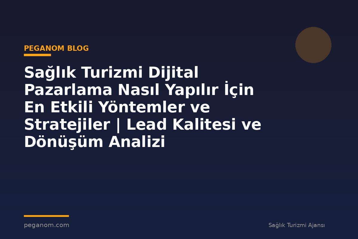 Sağlık Turizmi Dijital Pazarlama Nasıl Yapılır İçin En Etkili Yöntemler ve Stratejiler | Lead Kalitesi ve Dönüşüm Analizi