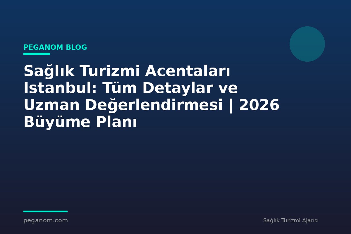 Sağlık Turizmi Acentaları Istanbul: Tüm Detaylar ve Uzman Değerlendirmesi | 2026 Büyüme Planı
