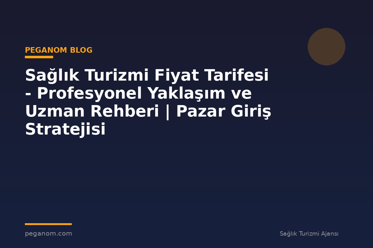 Sağlık Turizmi Fiyat Tarifesi - Profesyonel Yaklaşım ve Uzman Rehberi | Pazar Giriş Stratejisi