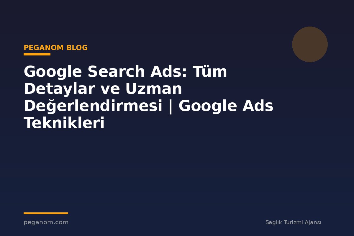 Google Search Ads: Tüm Detaylar ve Uzman Değerlendirmesi | Google Ads Teknikleri