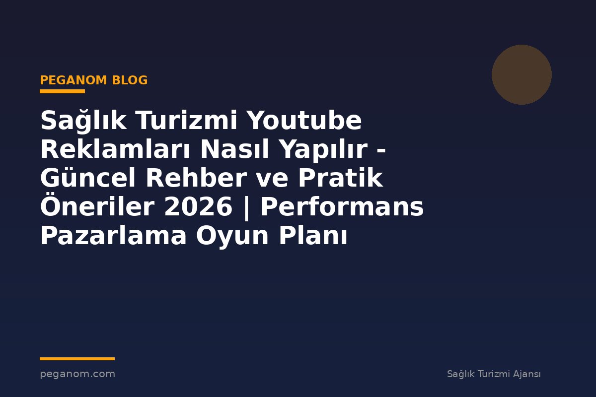 Sağlık Turizmi Youtube Reklamları Nasıl Yapılır - Güncel Rehber ve Pratik Öneriler 2026 | Performans Pazarlama Oyun Planı