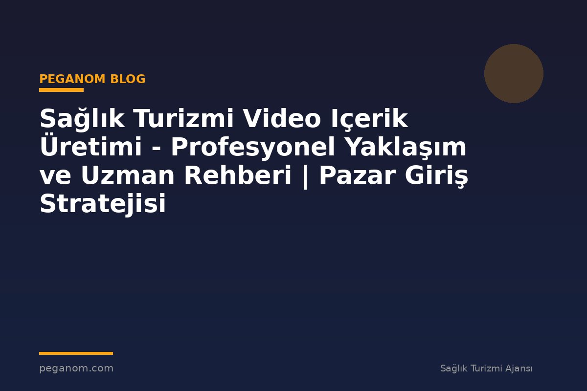 Sağlık Turizmi Video Içerik Üretimi - Profesyonel Yaklaşım ve Uzman Rehberi | Pazar Giriş Stratejisi