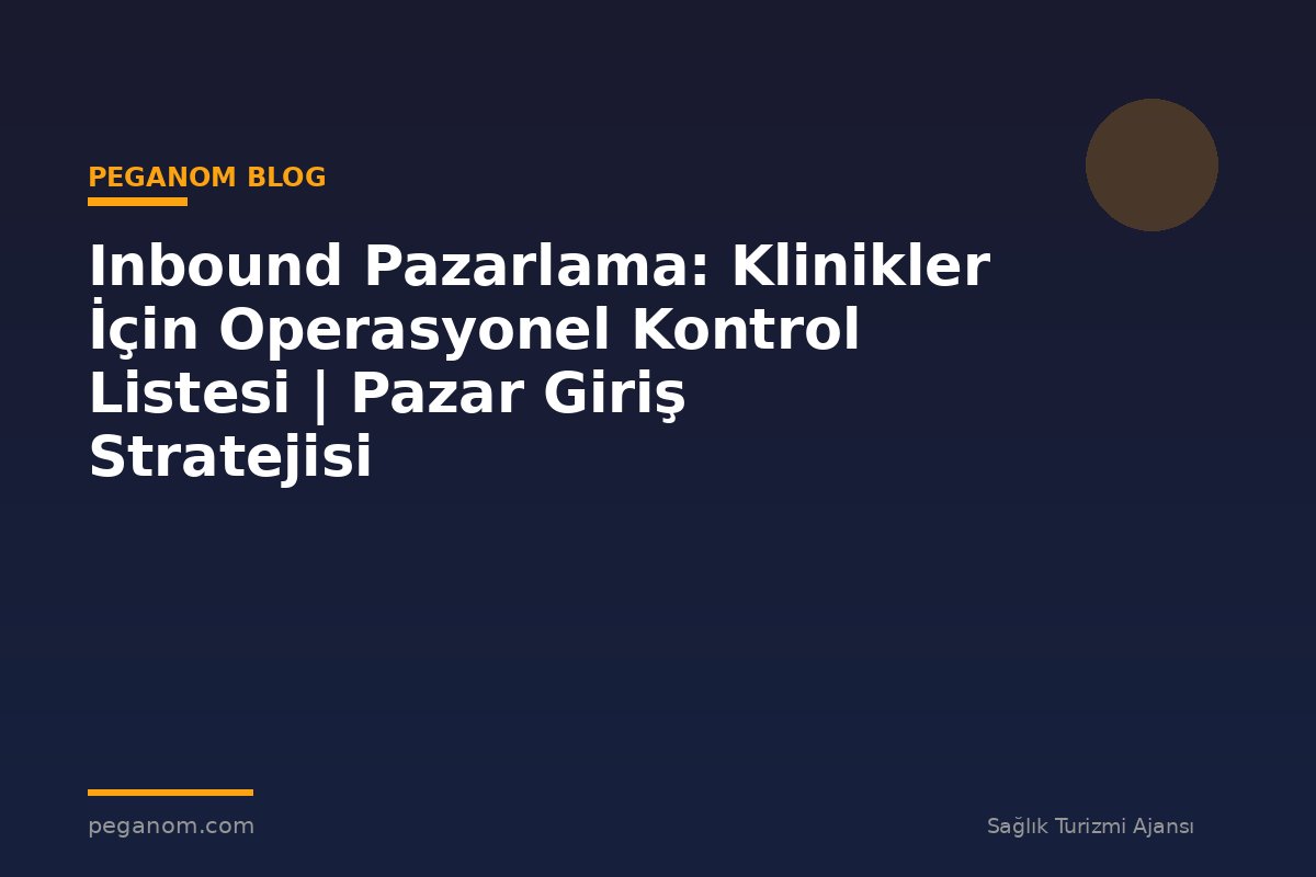 Inbound Pazarlama: Klinikler İçin Operasyonel Kontrol Listesi | Pazar Giriş Stratejisi