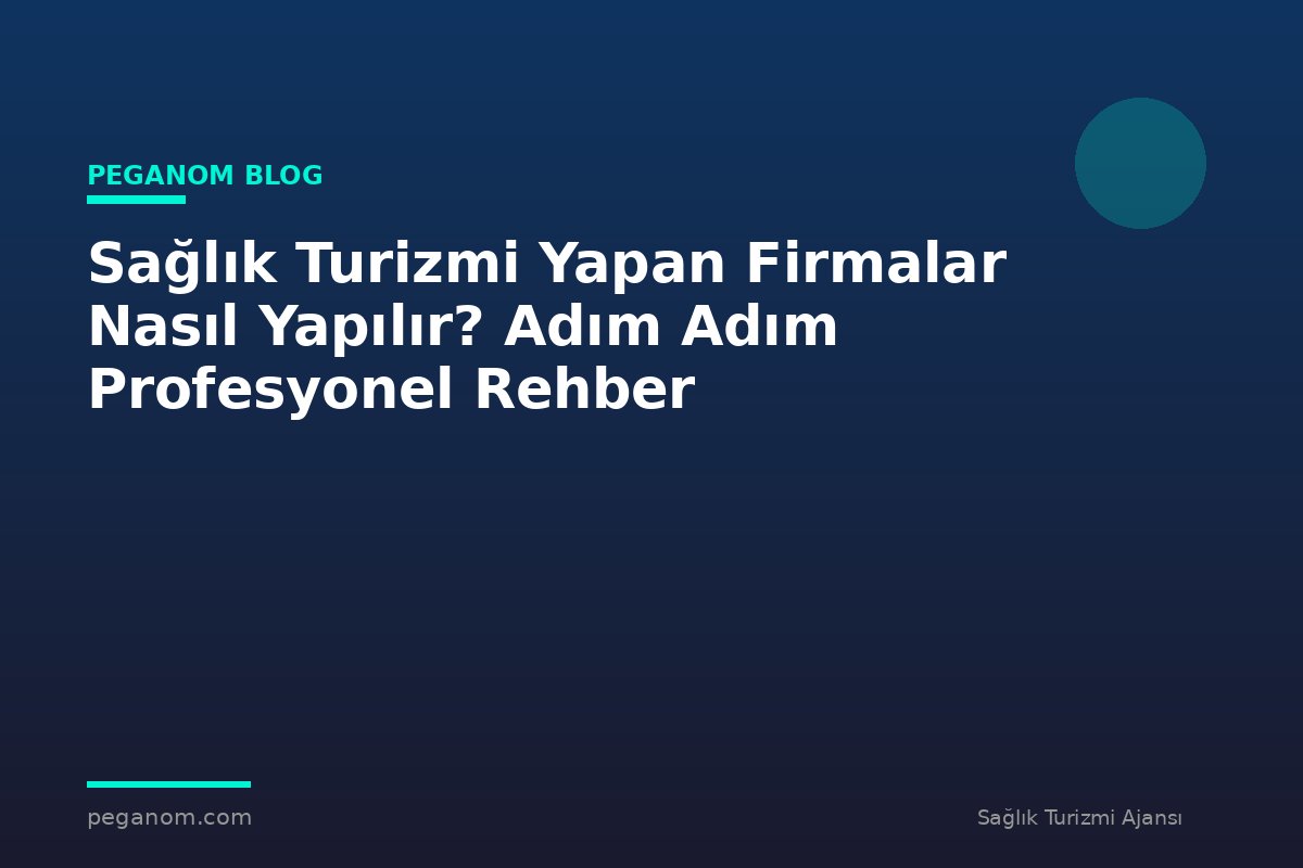 Sağlık Turizmi Yapan Firmalar Nasıl Yapılır? Adım Adım Profesyonel Rehber
