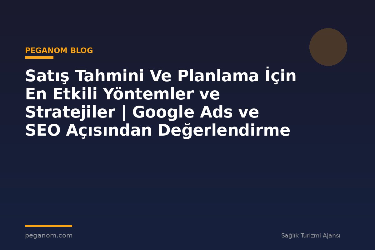 Satış Tahmini Ve Planlama İçin En Etkili Yöntemler ve Stratejiler | Google Ads ve SEO Açısından Değerlendirme