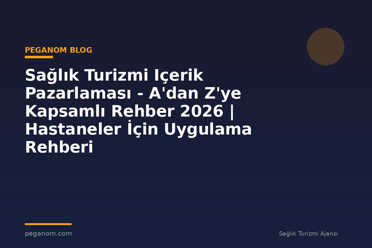 Sağlık Turizmi Içerik Pazarlaması - A'dan Z'ye Kapsamlı Rehber 2026 | Hastaneler İçin Uygulama Rehberi