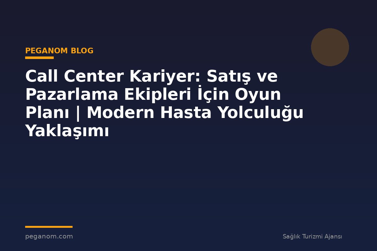 Call Center Kariyer: Satış ve Pazarlama Ekipleri İçin Oyun Planı | Modern Hasta Yolculuğu Yaklaşımı