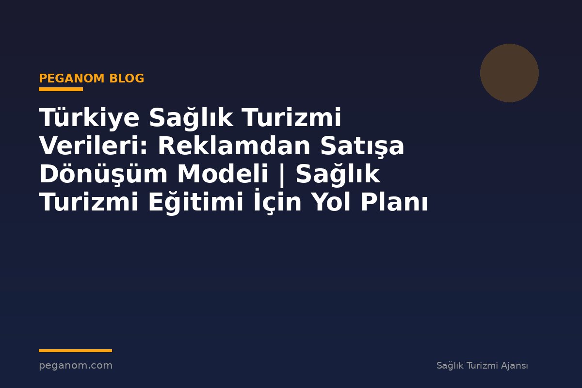 Türkiye Sağlık Turizmi Verileri: Reklamdan Satışa Dönüşüm Modeli | Sağlık Turizmi Eğitimi İçin Yol Planı