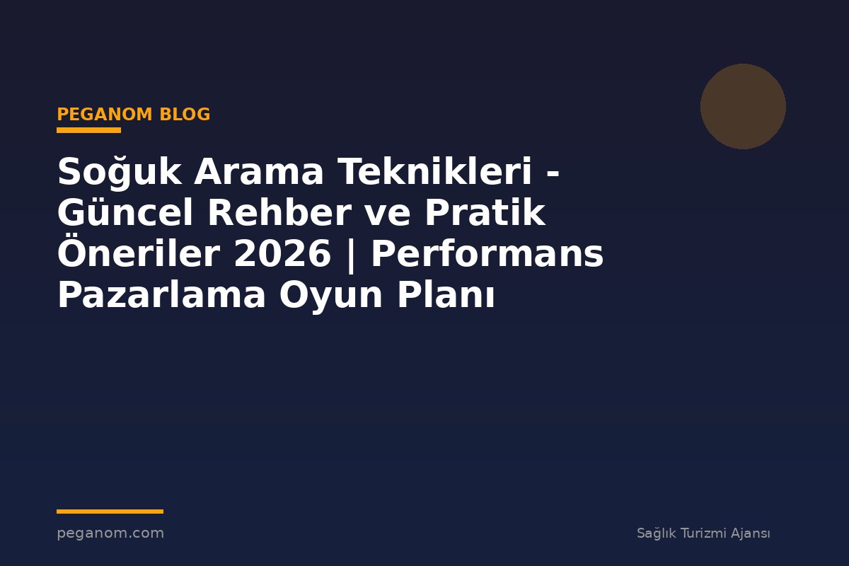 Soğuk Arama Teknikleri - Güncel Rehber ve Pratik Öneriler 2026 | Performans Pazarlama Oyun Planı