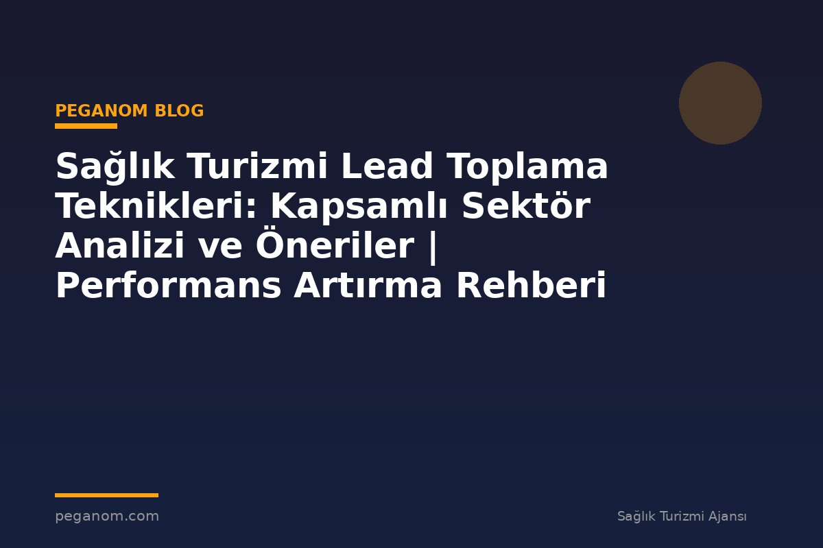Sağlık Turizmi Lead Toplama Teknikleri: Kapsamlı Sektör Analizi ve Öneriler | Performans Artırma Rehberi