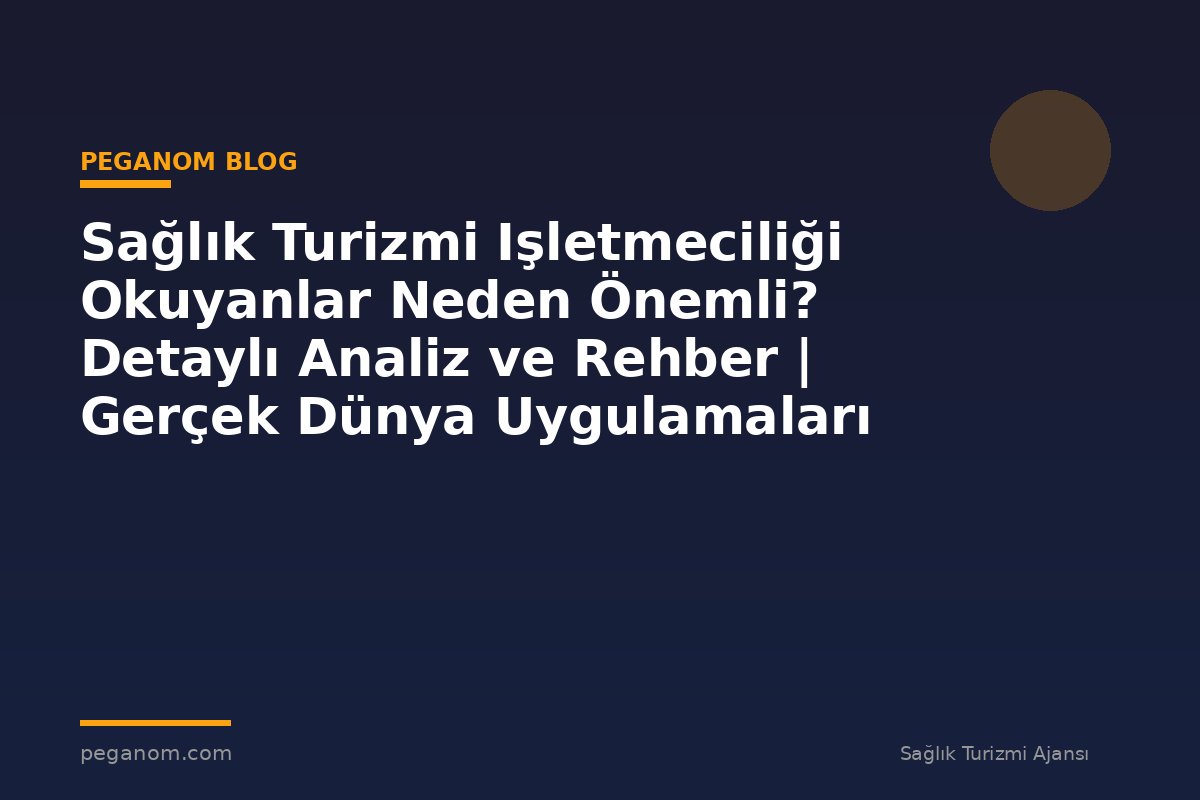 Sağlık Turizmi Işletmeciliği Okuyanlar Neden Önemli? Detaylı Analiz ve Rehber | Gerçek Dünya Uygulamaları