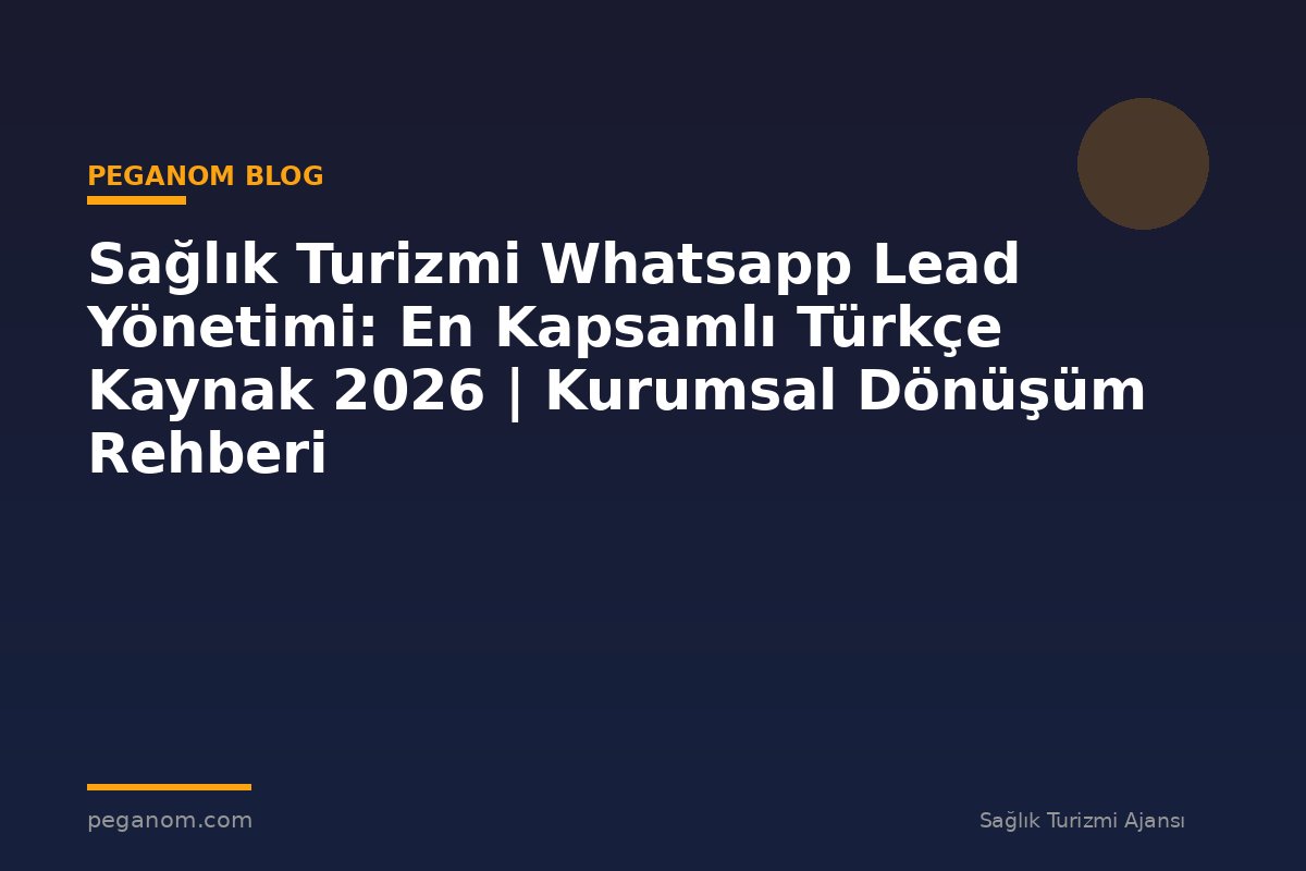 Sağlık Turizmi Whatsapp Lead Yönetimi: En Kapsamlı Türkçe Kaynak 2026 | Kurumsal Dönüşüm Rehberi
