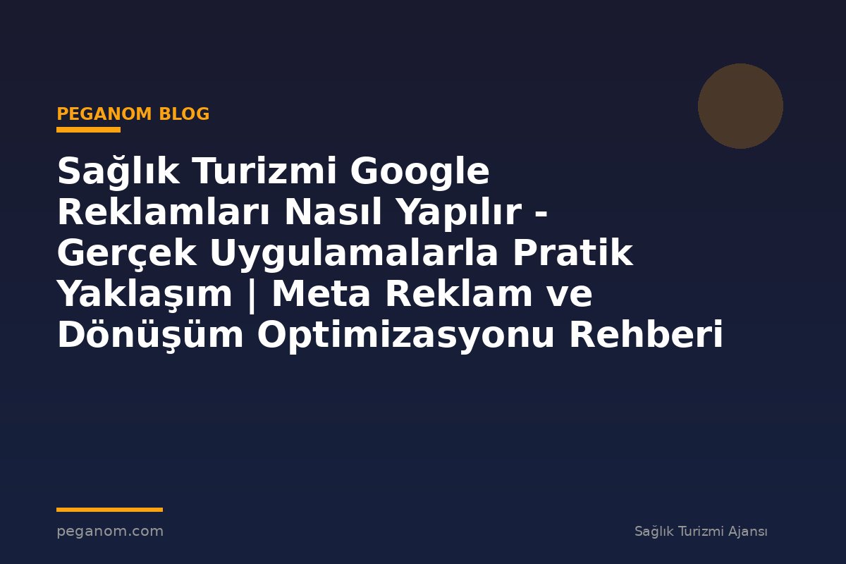 Sağlık Turizmi Google Reklamları Nasıl Yapılır - Gerçek Uygulamalarla Pratik Yaklaşım | Meta Reklam ve Dönüşüm Optimizasyonu Rehberi