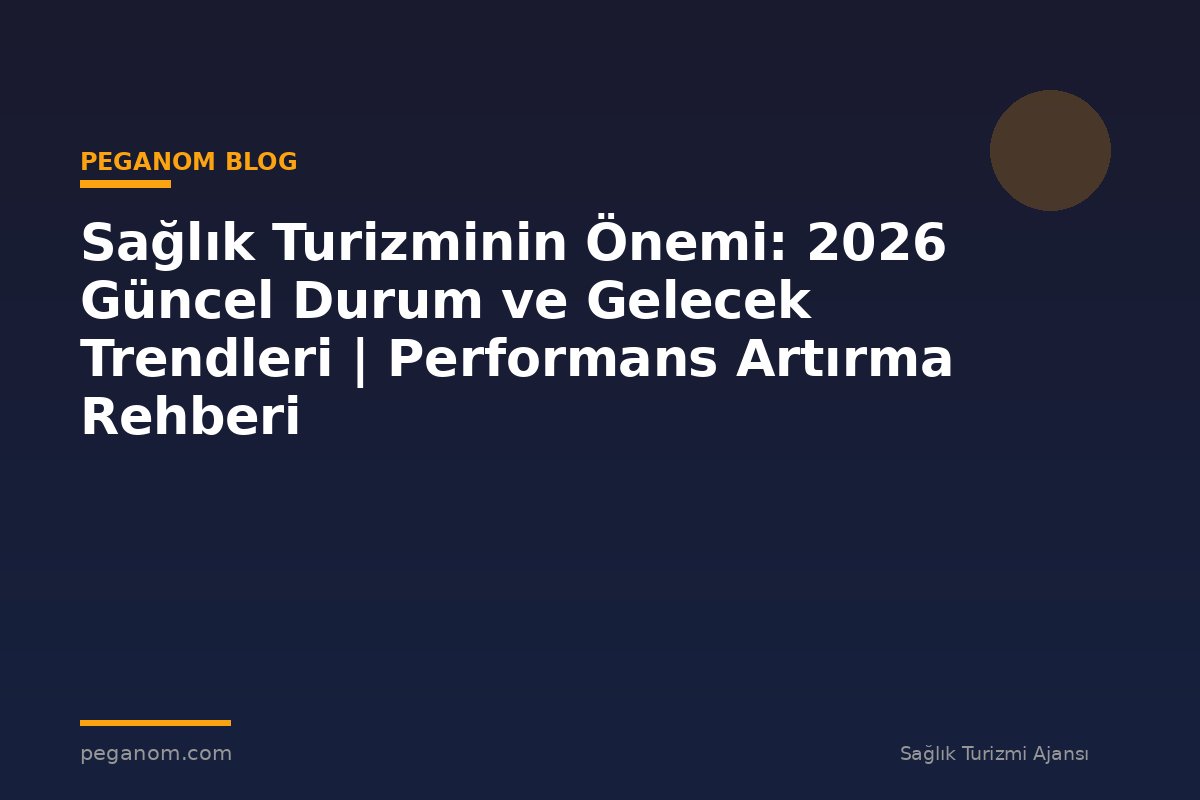 Sağlık Turizminin Önemi: 2026 Güncel Durum ve Gelecek Trendleri | Performans Artırma Rehberi