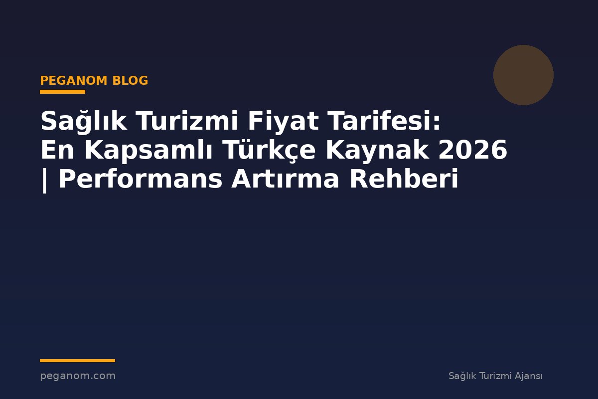 Sağlık Turizmi Fiyat Tarifesi: En Kapsamlı Türkçe Kaynak 2026 | Performans Artırma Rehberi