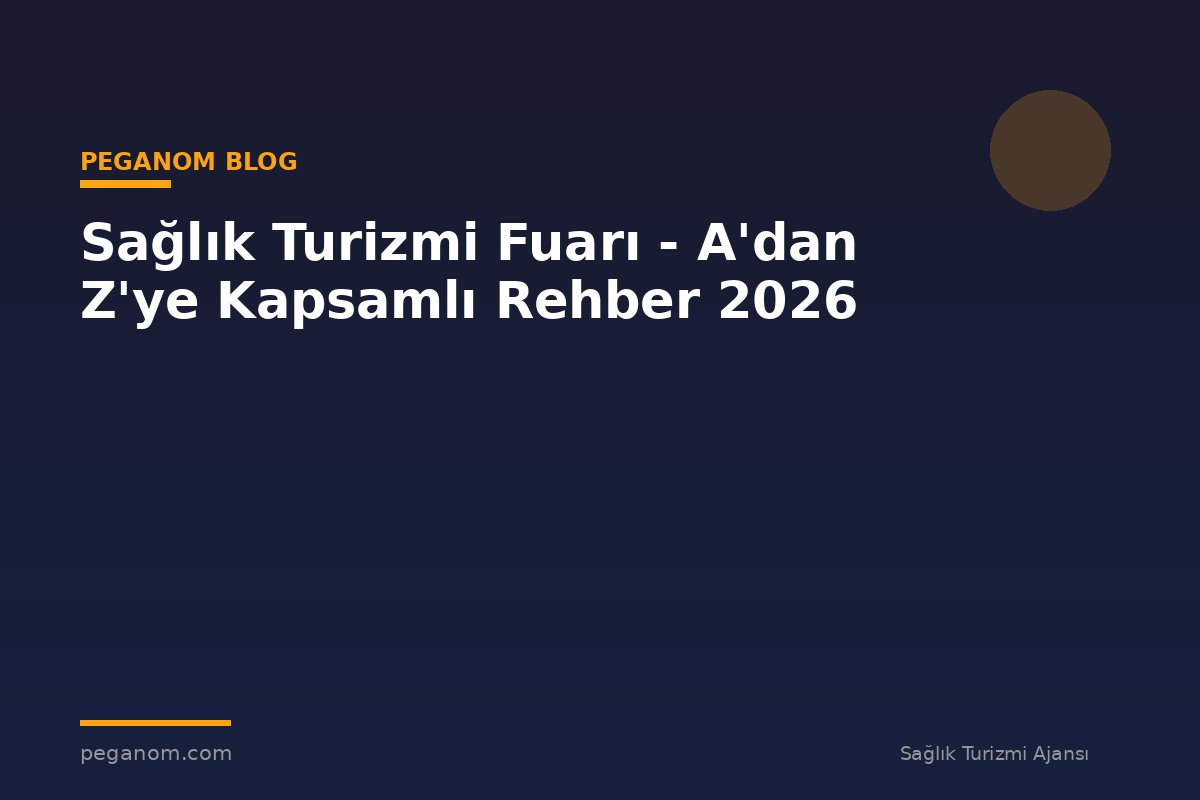 Sağlık Turizmi Fuarı - A'dan Z'ye Kapsamlı Rehber 2026