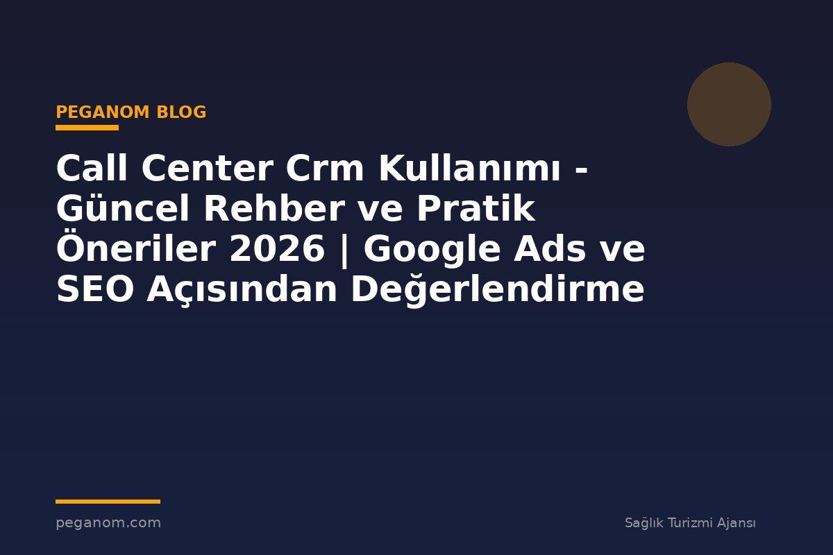 Call Center Crm Kullanımı - Güncel Rehber ve Pratik Öneriler 2026 | Google Ads ve SEO Açısından Değerlendirme