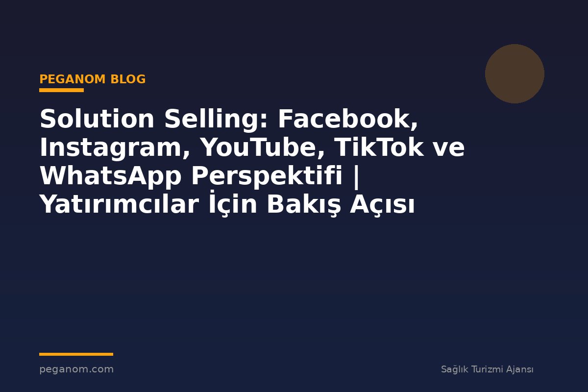 Solution Selling: Facebook, Instagram, YouTube, TikTok ve WhatsApp Perspektifi | Yatırımcılar İçin Bakış Açısı