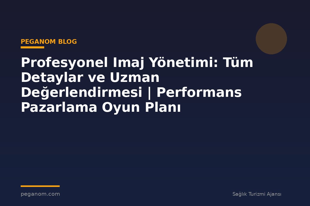 Profesyonel Imaj Yönetimi: Tüm Detaylar ve Uzman Değerlendirmesi | Performans Pazarlama Oyun Planı