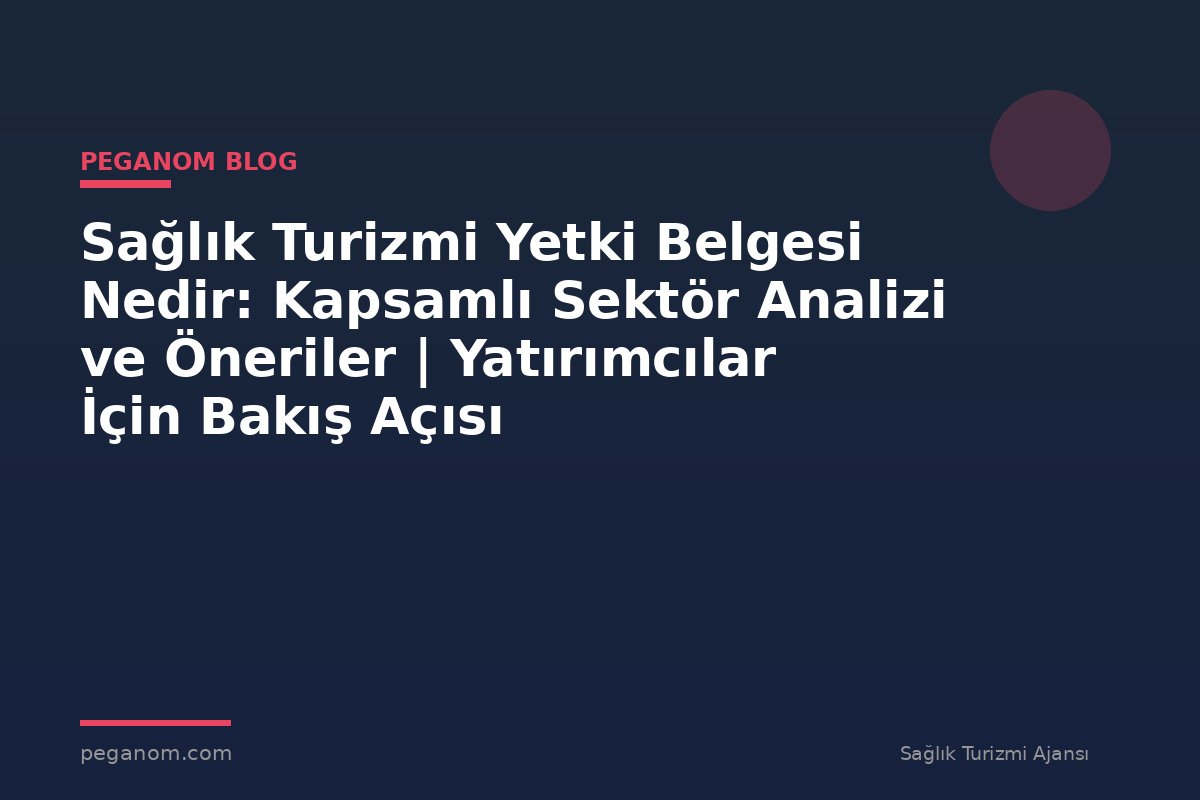 Sağlık Turizmi Yetki Belgesi Nedir: Kapsamlı Sektör Analizi ve Öneriler | Yatırımcılar İçin Bakış Açısı
