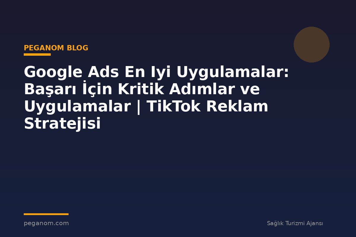 Google Ads En Iyi Uygulamalar: Başarı İçin Kritik Adımlar ve Uygulamalar | TikTok Reklam Stratejisi