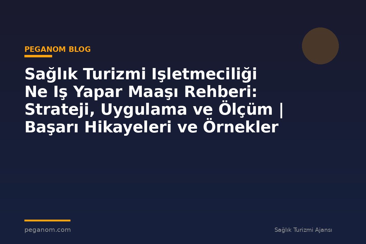 Sağlık Turizmi Işletmeciliği Ne Iş Yapar Maaşı Rehberi: Strateji, Uygulama ve Ölçüm | Başarı Hikayeleri ve Örnekler