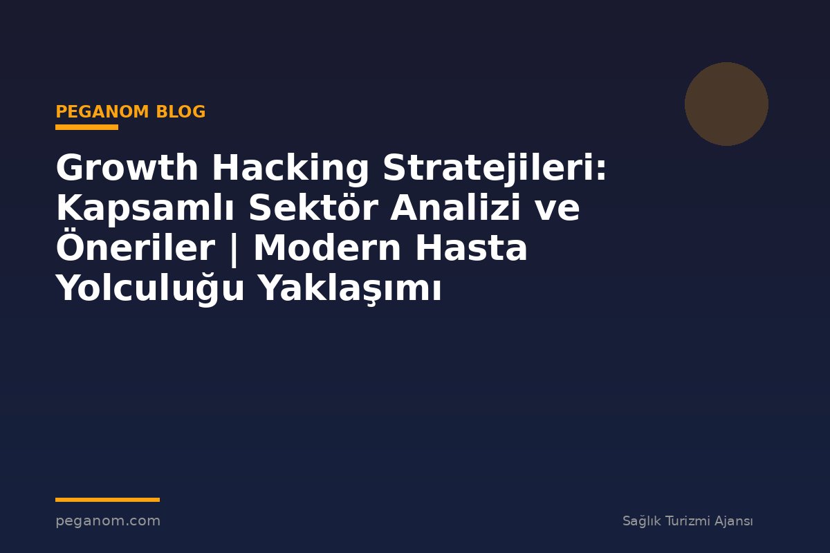 Growth Hacking Stratejileri: Kapsamlı Sektör Analizi ve Öneriler | Modern Hasta Yolculuğu Yaklaşımı