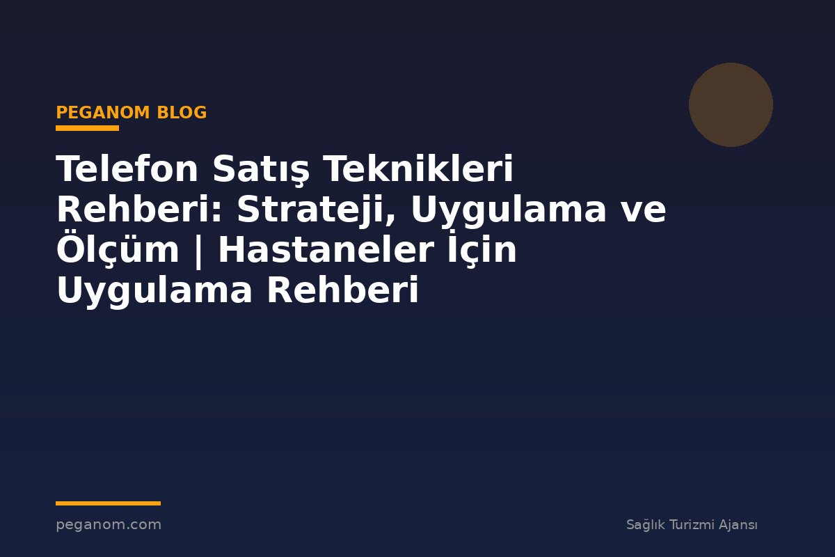 Telefon Satış Teknikleri Rehberi: Strateji, Uygulama ve Ölçüm | Hastaneler İçin Uygulama Rehberi