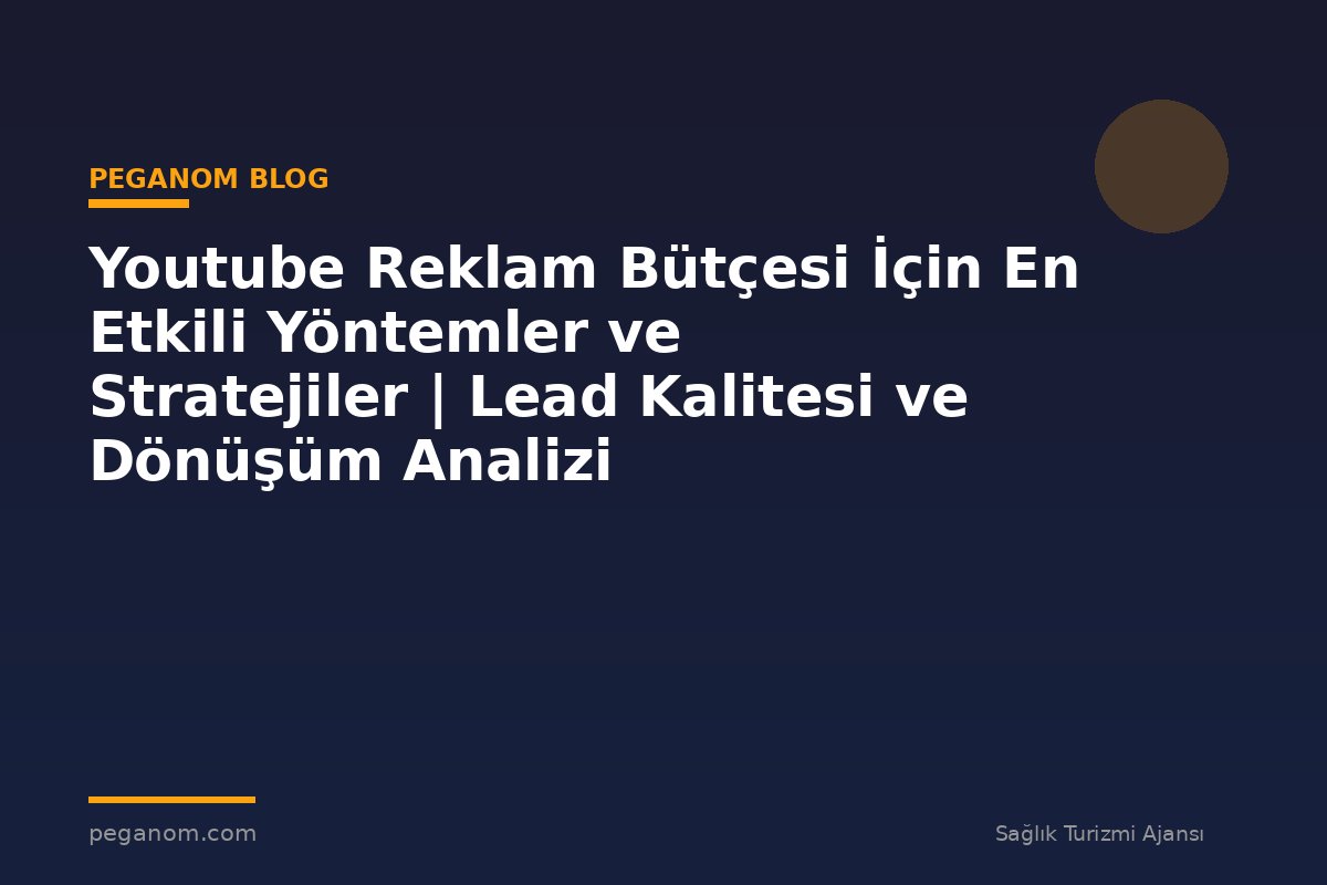 Youtube Reklam Bütçesi İçin En Etkili Yöntemler ve Stratejiler | Lead Kalitesi ve Dönüşüm Analizi